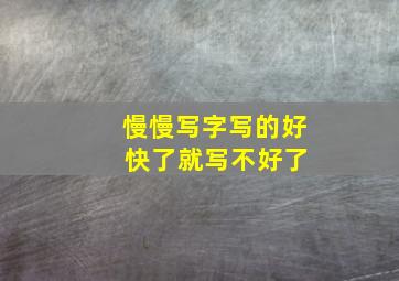 慢慢写字写的好 快了就写不好了